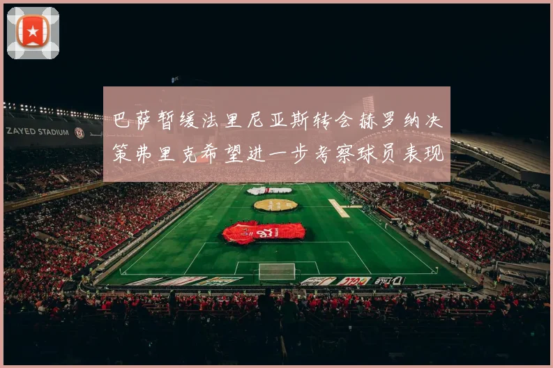 巴萨暂缓法里尼亚斯转会赫罗纳决策弗里克希望进一步考察球员表现
